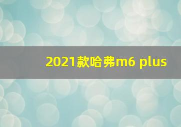 2021款哈弗m6 plus